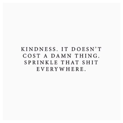 Be kind, be kind, be kind.