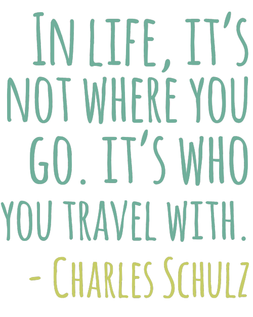 In life it's not where you go but who you you travel with