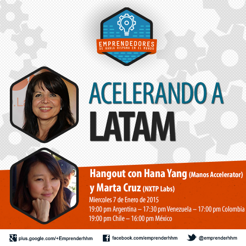 Hangout No.8: Acelerando a LatAm
Hana Yang de manos Accelerator y Marta Cruz de NXTP Labs nos contarán su experiencia sobre acelerar startups Latinas.
Hashtag: #EmprenderHHM
RSVP: https://plus.google.com/events/chvbl1rs72n6k61061jkdrl9hpo

Marta CruzCo-Founder &amp; Director NXTPLabsar.linkedin.com/in/cruzmarta@marta_cruzHana YangPartner at Manos Acceleratorwww.linkedin.com/in/hanayang@hanayang