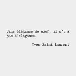 bonjourfrenchwords:

Without elegance of heart, there is no elegance. — Yves Saint Laurent, French fashion designer
