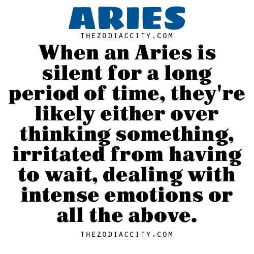 Zodiac Aries facts &#8212; When an Aries is silent for a long period of time, they&#8217;re likely either over thinking something, irritated from having to wait, dealing with intense emotions or all the above.