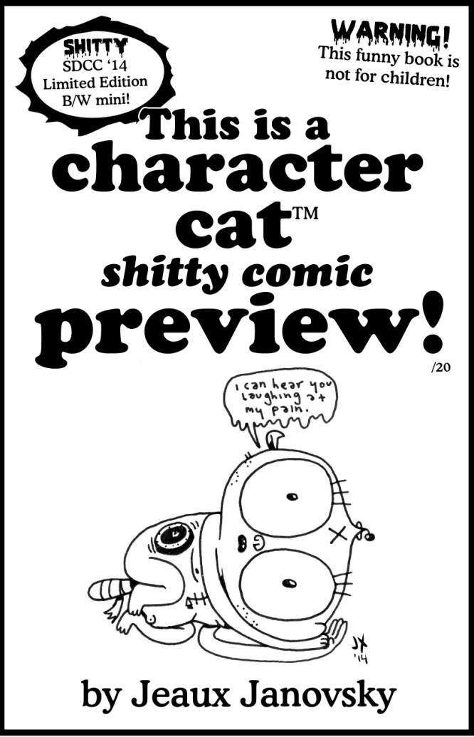 tumblrtoons: It was gonna feel weird not passing out "something" at SDCC this year. So I stayed up a bit later and made an exclusive SDCC ‘14 VERY Limited Edition B/W Character Cat™ 6 pager preview mini comic! Only 20 being printed up, so that means I’ll just be handing out 5 a day! If you’d like one, and will be attending SDCC, speak up! -Jeaux 