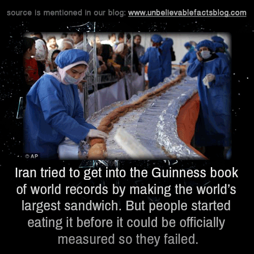 Iran tried to get into the Guinness book of world records by making the worlds largest sandwich. But people started eating it before it could be officially measured so they failed.