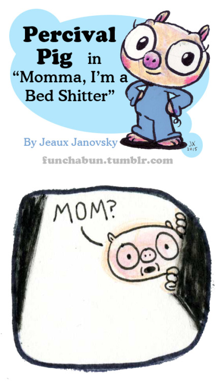 funchabun:“Momma, I’m a Bed Shitter” by Jeaux JanovskyStarring Percival Pig! We sure love fecal humor here at Funchabun. :D Follow Funchabun for comix every day! Mon-Sun!!!Pssst! Follow Jeaux on Facebook!