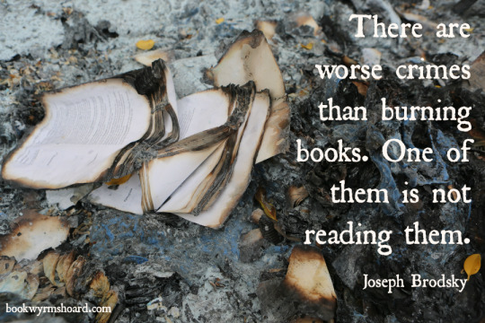 There are worse crimes than burning books. One of them is not reading them. (Joseph Brodsky)