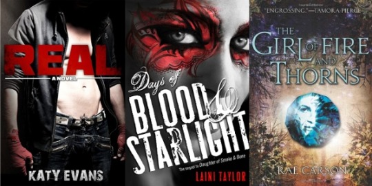 Real by Katy Evans, Days Of Blood & Starlight by Laini Taylor, & The Girl Of Fire & Thorns by Rae Carson